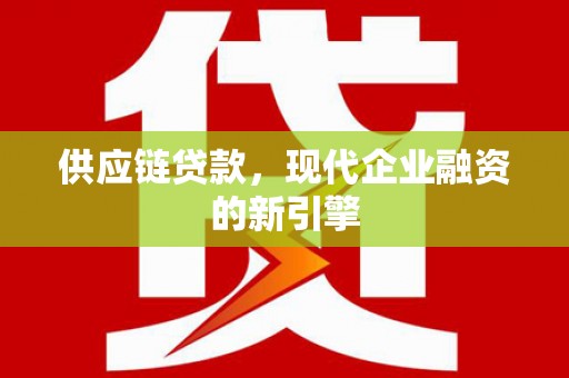 江东供应链贷款，现代企业融资的新引擎