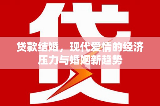 四平贷款结婚，现代爱情的经济压力与婚姻新趋势