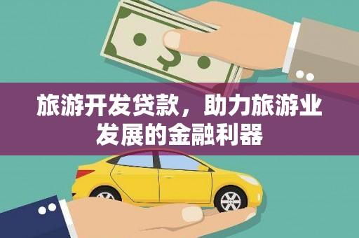 边坝旅游开发贷款，助力旅游业发展的金融利器