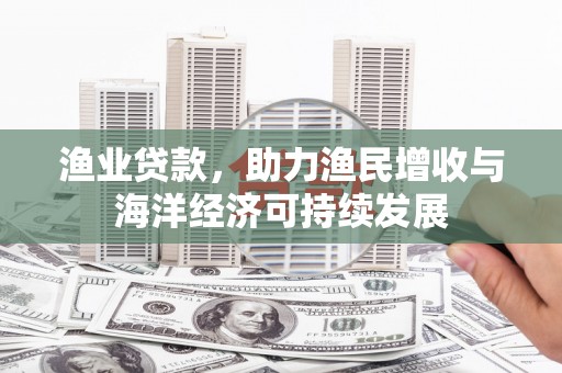 中山渔业贷款，助力渔民增收与海洋经济可持续发展