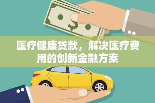 崂山医疗健康贷款，解决医疗费用的创新金融方案