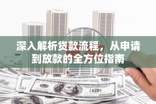 洪洞深入解析贷款流程，从申请到放款的全方位指南