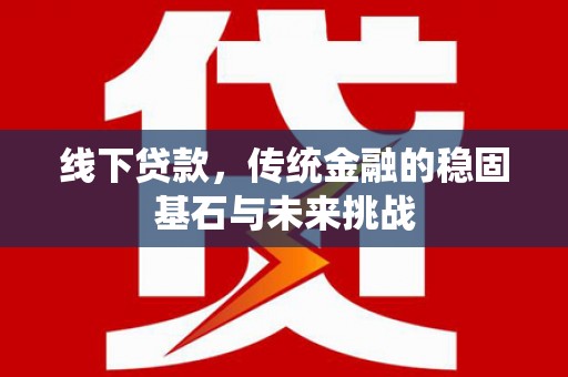 临猗线下贷款，传统金融的稳固基石与未来挑战