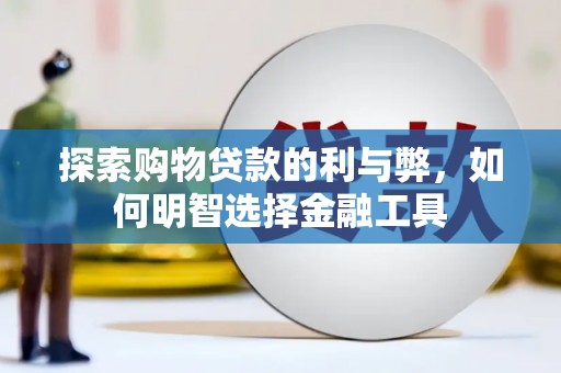 青羊探索购物贷款的利与弊，如何明智选择金融工具