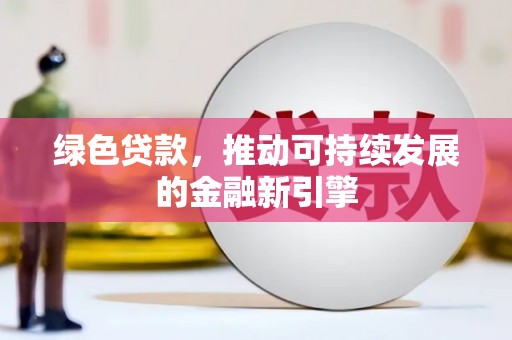 邛崃绿色贷款，推动可持续发展的金融新引擎