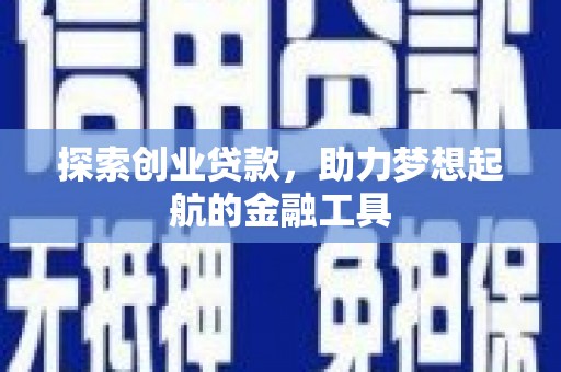 犍为探索创业贷款，助力梦想起航的金融工具