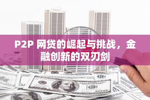头份P2P 网贷的崛起与挑战，金融创新的双刃剑