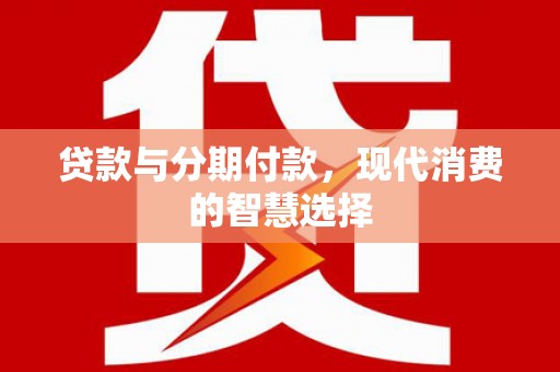 海陵贷款与分期付款，现代消费的智慧选择