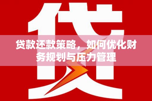 行唐贷款还款策略，如何优化财务规划与压力管理