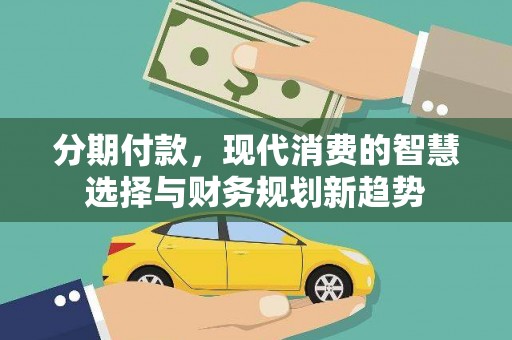 板桥分期付款，现代消费的智慧选择与财务规划新趋势