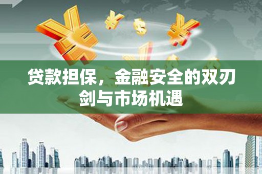 佛冈贷款担保，金融安全的双刃剑与市场机遇