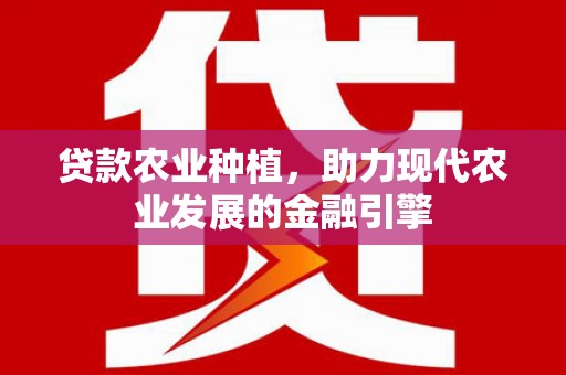 文成贷款农业种植，助力现代农业发展的金融引擎