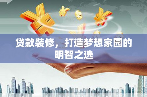 武隆贷款装修，打造梦想家园的明智之选