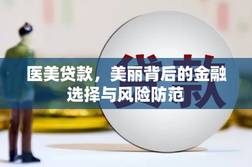普湾新区医美贷款，美丽背后的金融选择与风险防范
