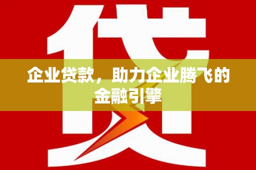 汉源企业贷款，助力企业腾飞的金融引擎