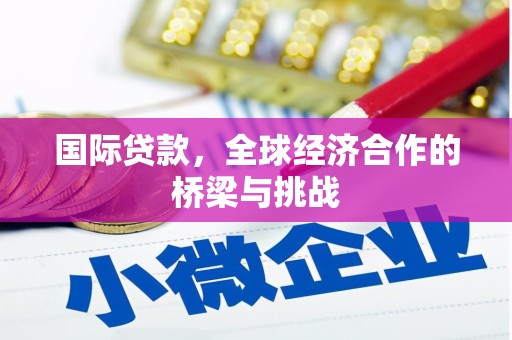 惠安国际贷款，全球经济合作的桥梁与挑战