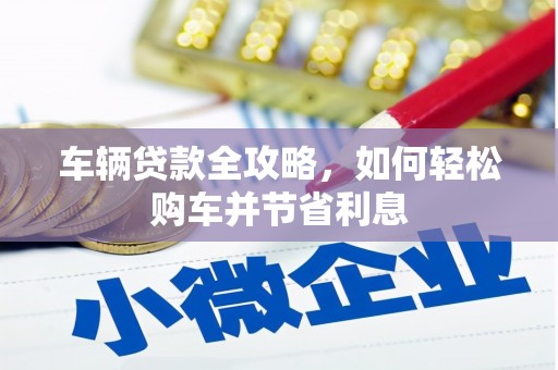 燕郊车辆贷款全攻略，如何轻松购车并节省利息