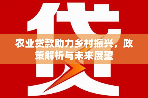 青冈农业贷款助力乡村振兴，政策解析与未来展望