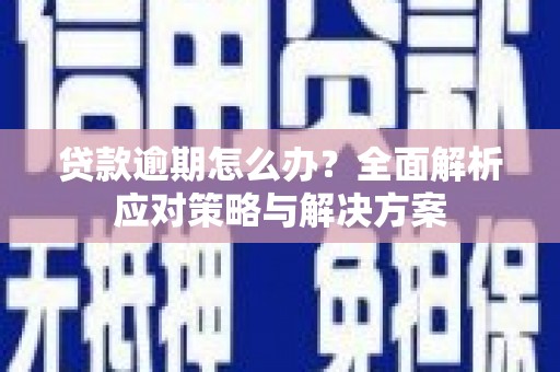 南乐贷款逾期怎么办？全面解析应对策略与解决方案