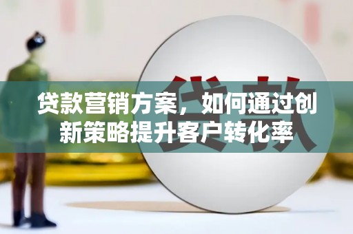 恒山贷款营销方案，如何通过创新策略提升客户转化率