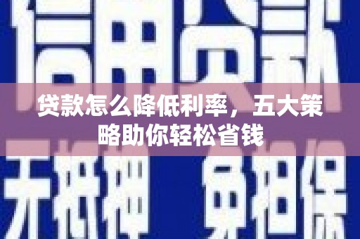 赣州贷款怎么降低利率，五大策略助你轻松省钱