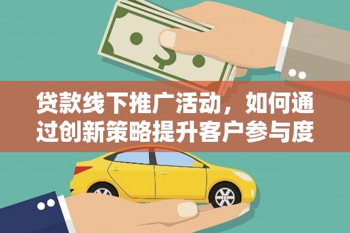 凯里贷款线下推广活动，如何通过创新策略提升客户参与度