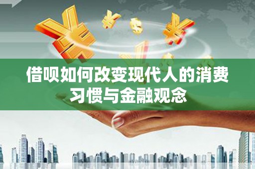 江东借呗如何改变现代人的消费习惯与金融观念