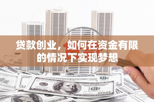 双滦贷款创业，如何在资金有限的情况下实现梦想