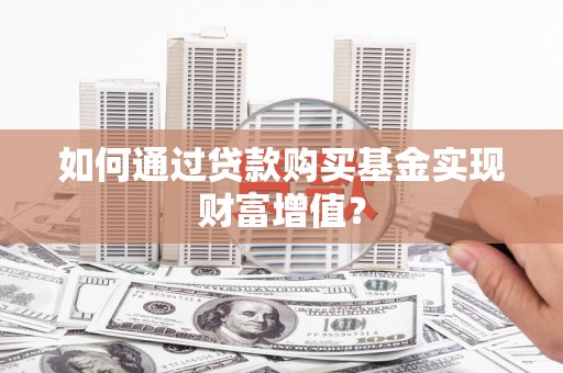 高要如何通过贷款购买基金实现财富增值？