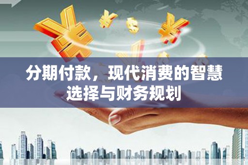 北仑分期付款，现代消费的智慧选择与财务规划