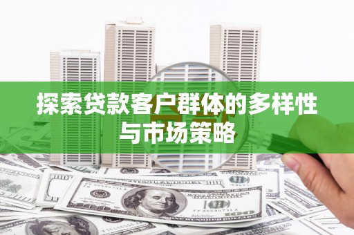 鄂伦春探索贷款客户群体的多样性与市场策略