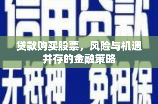 台南贷款购买股票，风险与机遇并存的金融策略