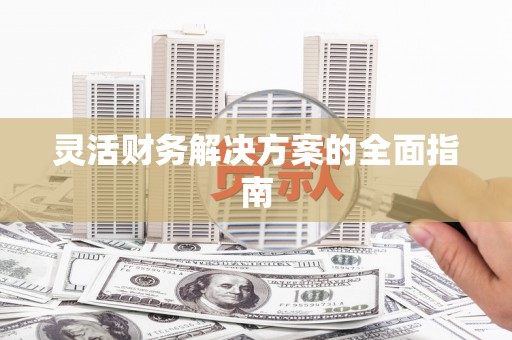 伊犁哈萨克灵活财务解决方案的全面指南