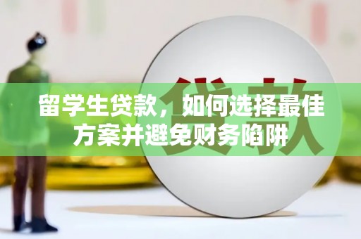 武川留学生贷款，如何选择最佳方案并避免财务陷阱