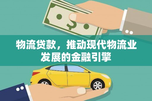 洮南物流贷款，推动现代物流业发展的金融引擎