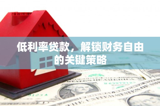 南乐低利率贷款，解锁财务自由的关键策略