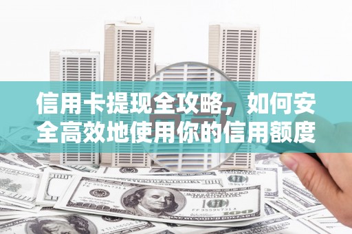 山海关信用卡提现全攻略，如何安全高效地使用你的信用额度