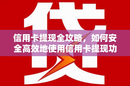 江华信用卡提现全攻略，如何安全高效地使用信用卡提现功能