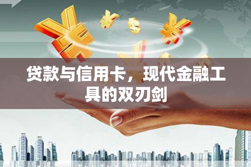清河门贷款与信用卡，现代金融工具的双刃剑