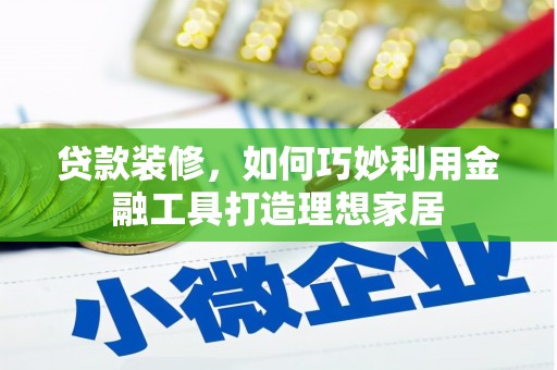 市北贷款装修，如何巧妙利用金融工具打造理想家居
