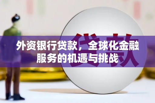 石柱外资银行贷款，全球化金融服务的机遇与挑战