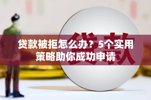 福山贷款被拒怎么办？5个实用策略助你成功申请