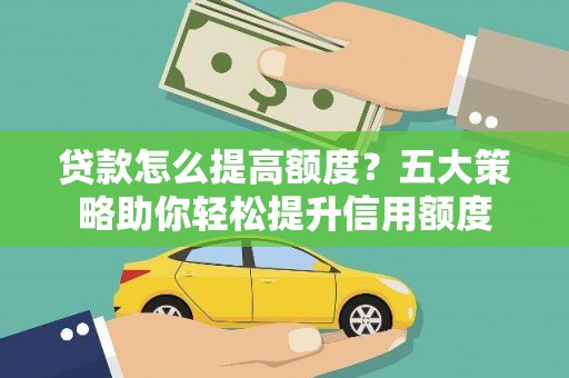 安丘贷款怎么提高额度？五大策略助你轻松提升信用额度