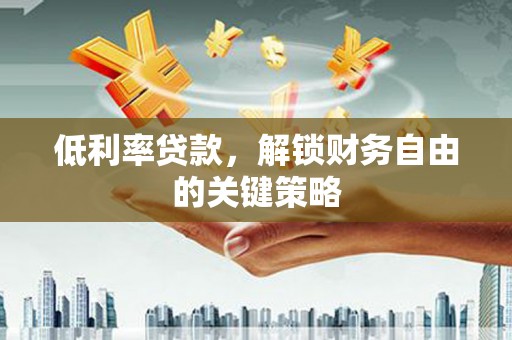 达拉特旗低利率贷款，解锁财务自由的关键策略