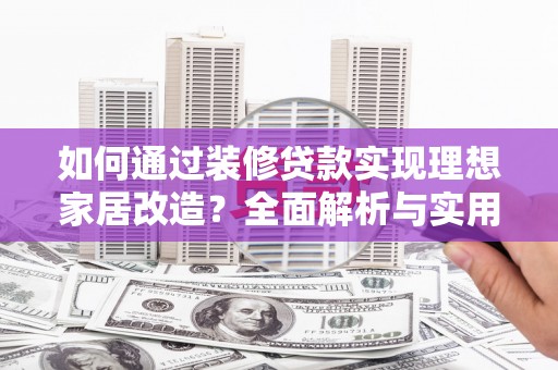 岚皋如何通过装修贷款实现理想家居改造？全面解析与实用指南