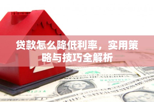 禅城贷款怎么降低利率，实用策略与技巧全解析