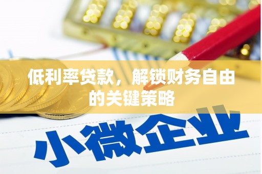 孟村低利率贷款，解锁财务自由的关键策略