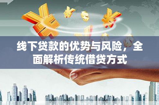 顺平线下贷款的优势与风险，全面解析传统借贷方式