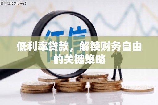 交城低利率贷款，解锁财务自由的关键策略