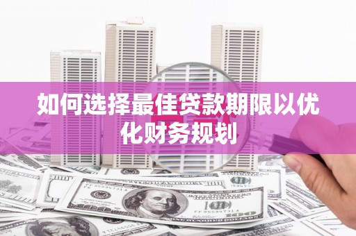 弓长岭如何选择最佳贷款期限以优化财务规划
